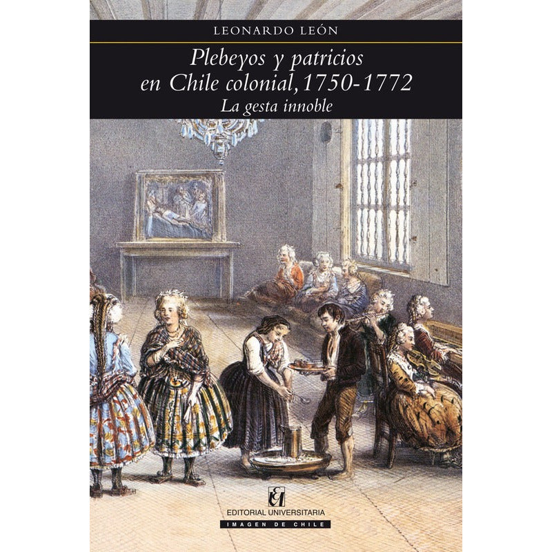 Plebeyos Y Patricios En Chile Colonial / Leon S. Leonardo
