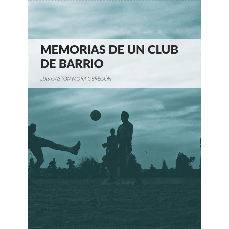 Memorias De Un Club De Barrio / Luis Mora