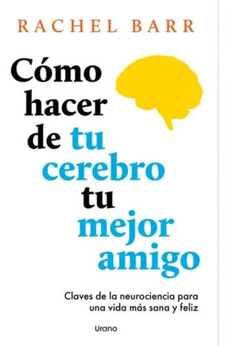 Cómo Hacer De Tu Cerebro Tu Mejor Amigo / Rachel Barr