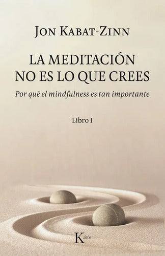 La Meditación No Es Lo Que Crees Libro 1 / Jon Kabat-zinn