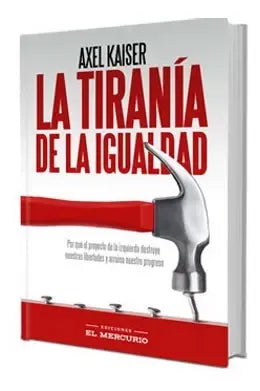 La Tirania De La Igualidad / Axel Kaiser