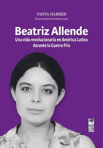 Beatriz Allende. La Vida De Una Revolucionaria /tanya Harmer