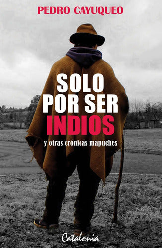 Solo Por Ser Indios Y Otras Cronicas Mapuches / Cayuqueo