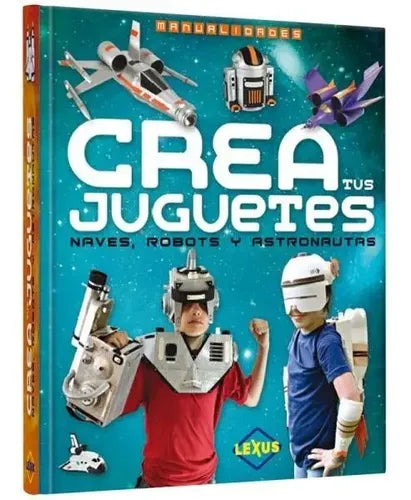 Crea Tus Juguetes Naves Robots Y Astronautas/ Lexus