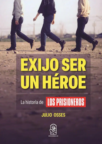 Exijo Ser Un Heroe La Historia De Los Prisioneros / Osses