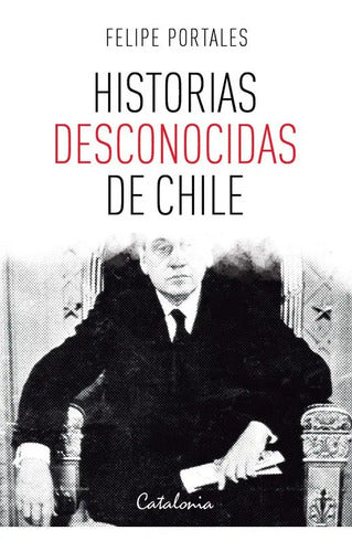 Historias Desconocidas De Chile / Felipe Portales