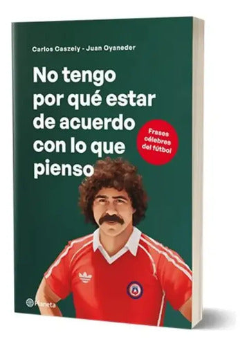 No Tengo Por Qué Estar De Acuerdo Con Lo Que Pienso Caszely