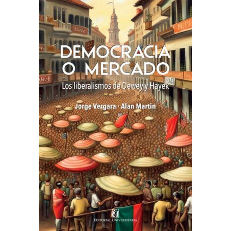 Democracia O Mercado. Los Liberalismos De Dewes Y Hayek