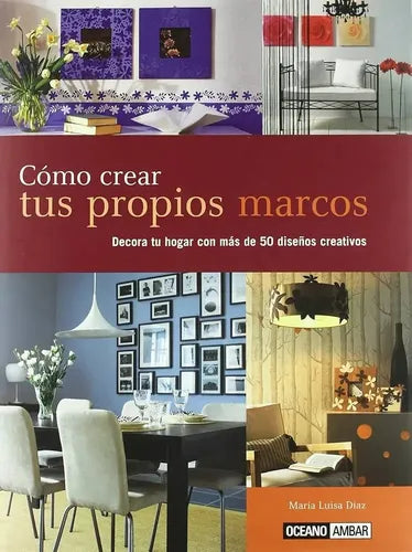 Cómo Crear Tus Propios Marcos (tapa Dura) / Maria Luisa Diaz