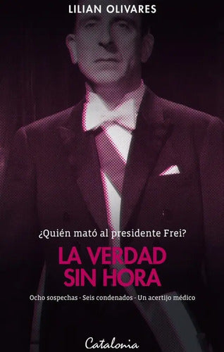 La Verdad Sin Hora Quien Mato Al Presidente Frei / Olivares