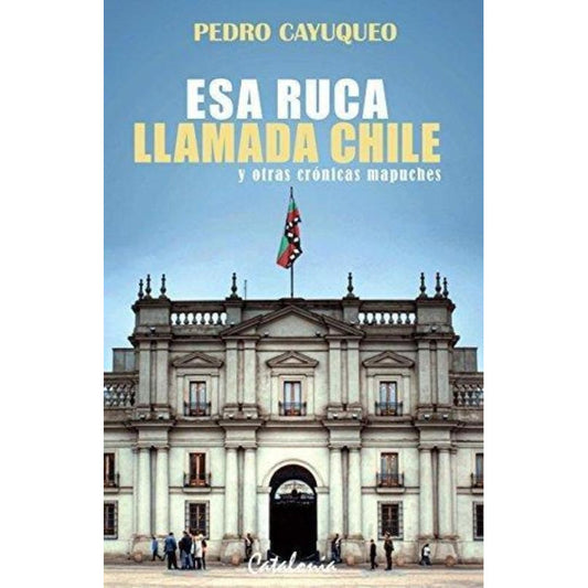 Esa Ruca Llamada Chile Y Otras Cronicas Mapuches / Cayuqueo