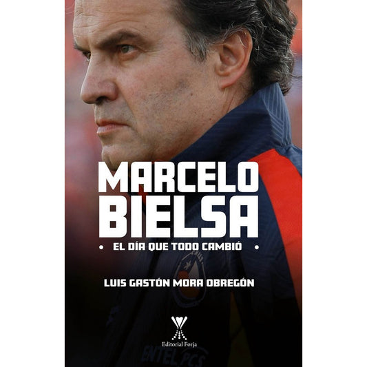 Marcelo Bielsa El Dia Que Todo Cambio / Luis Gaston Mora