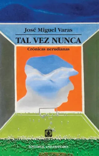Tal Vez Nunca Cronicas Nerudianas / Jose Miguel Varas