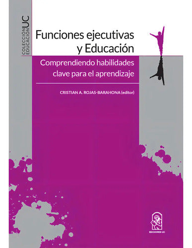 Funciones Ejecutivas Y Educación: Comprendiendo Habilidades Clave Para El Aprendizaje / Cristian Rojas-barahona